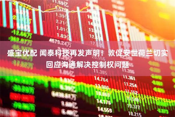 盛宝优配 闻泰科技再发声明！敦促安世荷兰切实回应沟通解决控制权问题