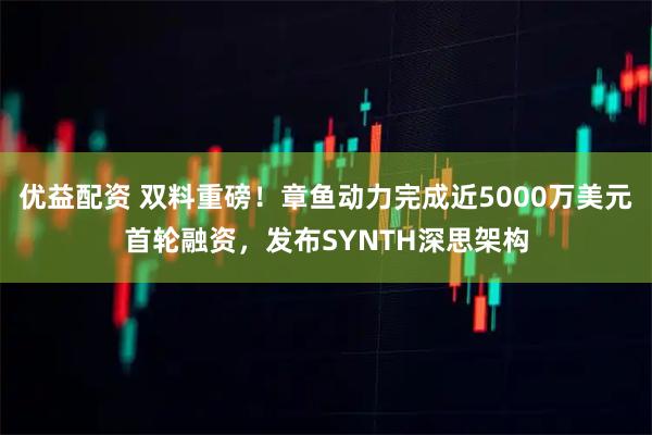 优益配资 双料重磅！章鱼动力完成近5000万美元首轮融资，发布SYNTH深思架构